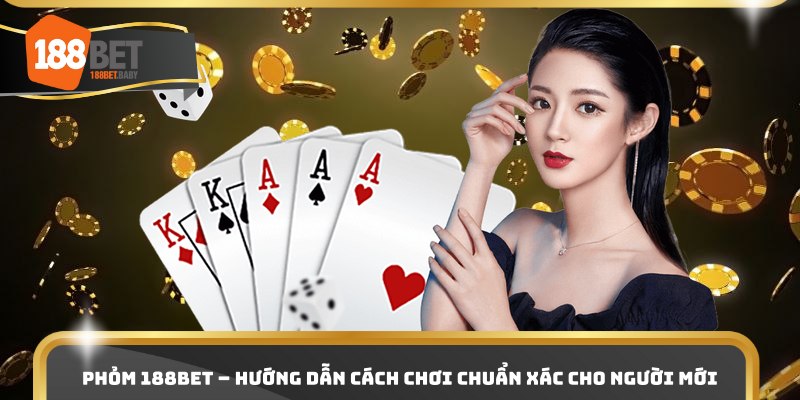Phỏm 188bet – Hướng Dẫn Cách Chơi Chuẩn Xác Cho Người Mới