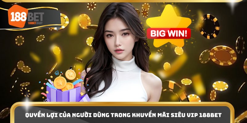Quyền lợi của người dùng trong khuyến mãi siêu VIP 188bet